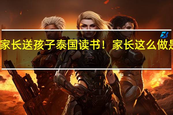 中国家长送孩子泰国读书！家长这么做是为了什么