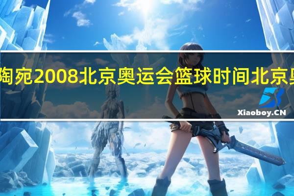 中国对立陶宛2008北京奥运会篮球时间 北京奥运会男篮赛程