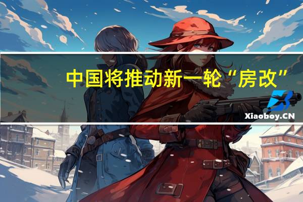 中国将推动新一轮“房改”