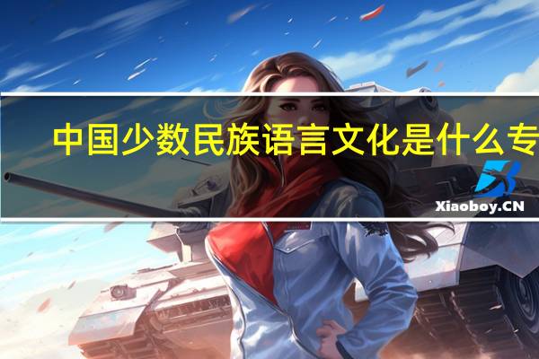 中国少数民族语言文化是什么专业