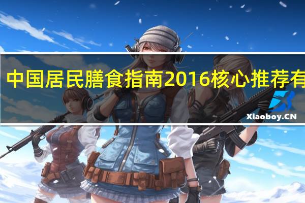 中国居民膳食指南2016核心推荐有几条（中国居民膳食指南2018）