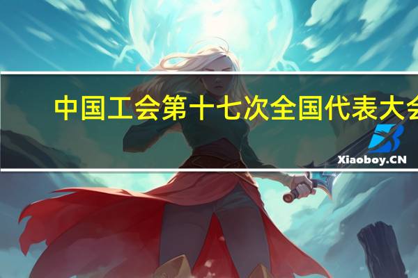 中国工会第十七次全国代表大会