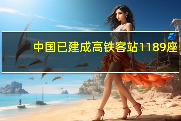 中国已建成高铁客站1189座：4年后高铁5.3万公里