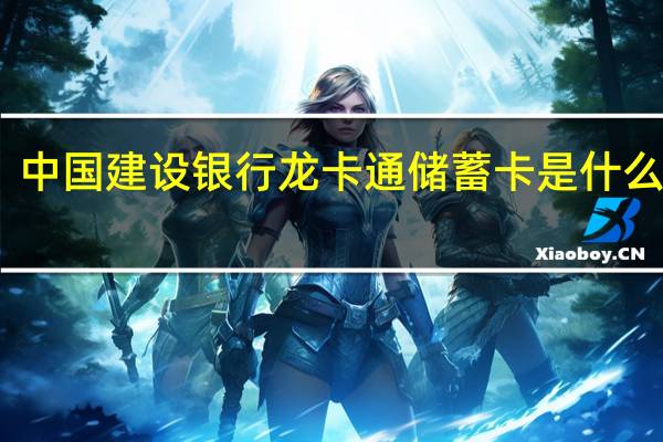 中国建设银行龙卡通储蓄卡是什么意思（中国建设银行龙卡通储蓄卡是什么卡）