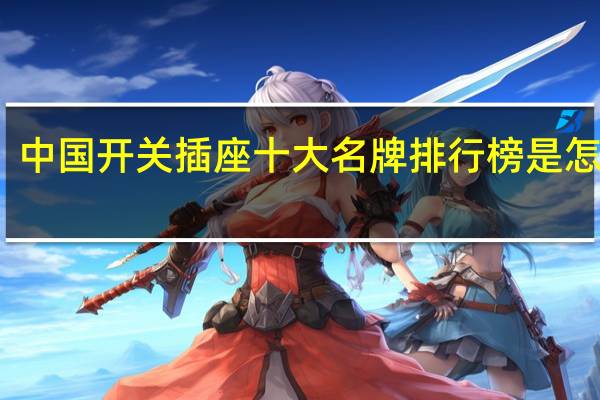 中国开关插座十大名牌排行榜是怎样的
