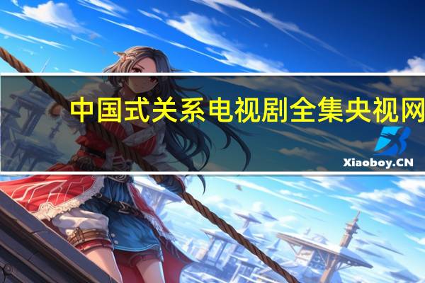 中国式关系电视剧全集央视网（中国式关系电视剧全集）