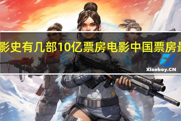 中国影史有几部10亿票房电影 中国票房最高的电影