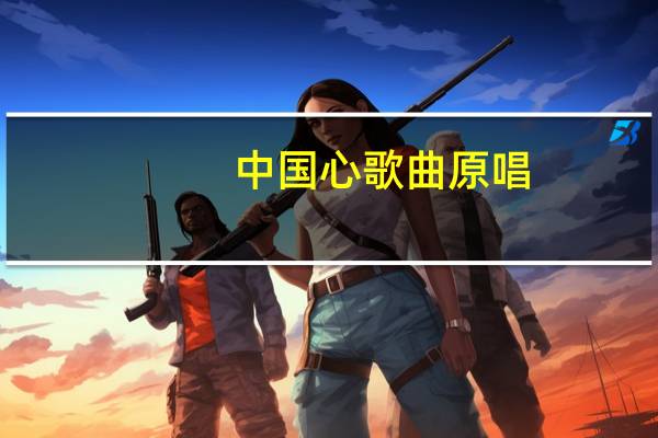 中国心歌曲原唱(中国心歌曲)
