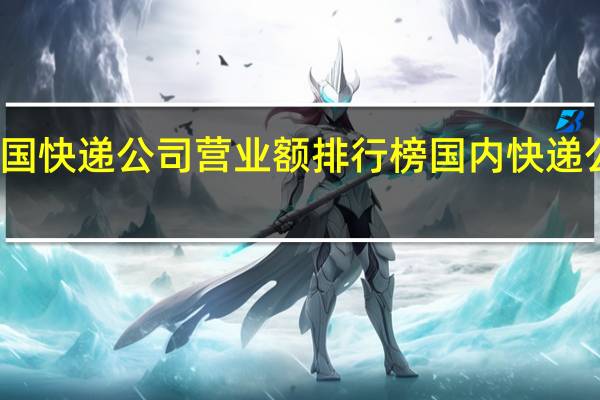 中国快递公司营业额排行榜 国内快递公司排名