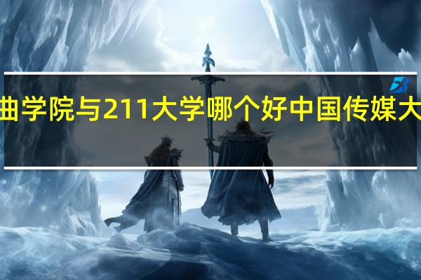 中国戏曲学院与211大学哪个好 中国传媒大学是不是211