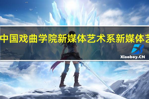 中国戏曲学院新媒体艺术系新媒体艺术系