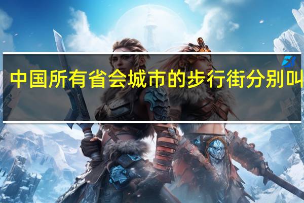 中国所有省会城市的步行街分别叫什么？