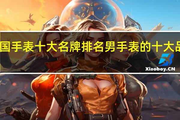 中国手表十大名牌排名 男手表的十大品牌排行