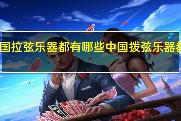 中国拉弦乐器都有哪些 中国拨弦乐器都有哪些