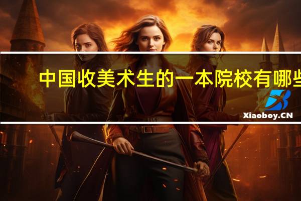 中国收美术生的一本院校有哪些