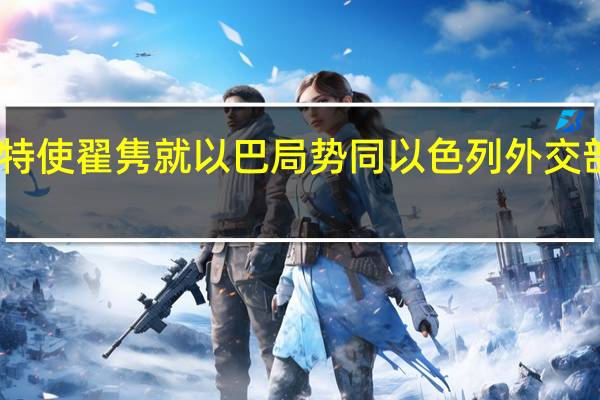 中国政府中东问题特使翟隽就以巴局势同以色列外交部副总司长哈帕兹通电话