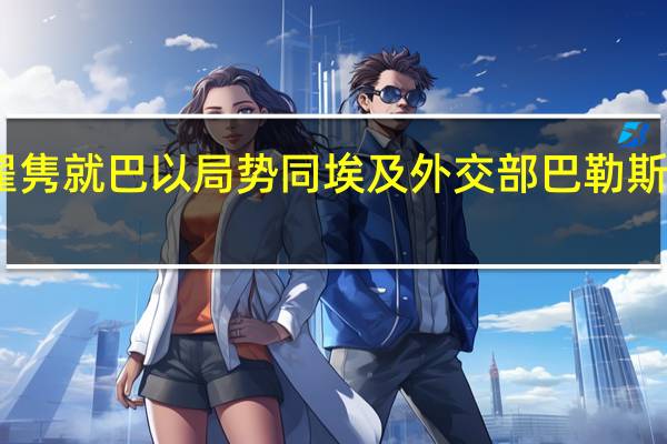 中国政府中东问题特使翟隽就巴以局势同埃及外交部巴勒斯坦事务部长助理乌萨玛通电话