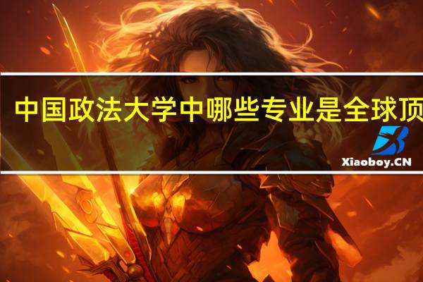 中国政法大学中哪些专业是全球顶级的