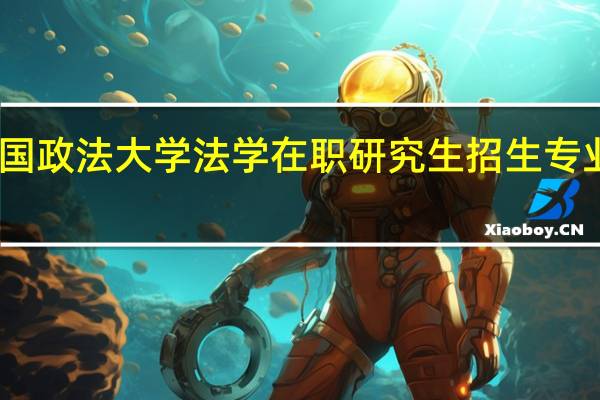 中国政法大学法学在职研究生招生专业有哪些