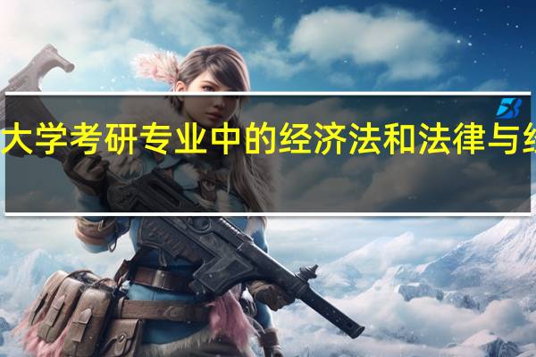 中国政法大学考研专业中的经济法和法律与经济有什么区别。