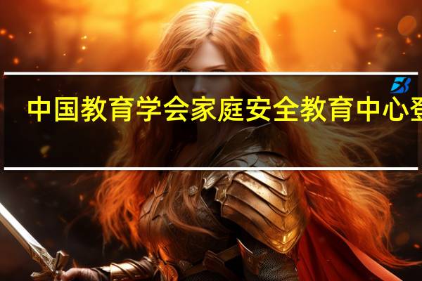 中国教育学会家庭安全教育中心登录(中国教育学会家庭安全教育中心)