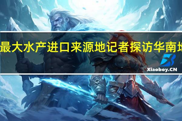 中国是日本最大水产进口来源地 记者探访华南地区最大水产市场