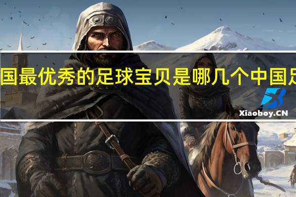 中国最优秀的足球宝贝是哪几个 中国足球宝贝