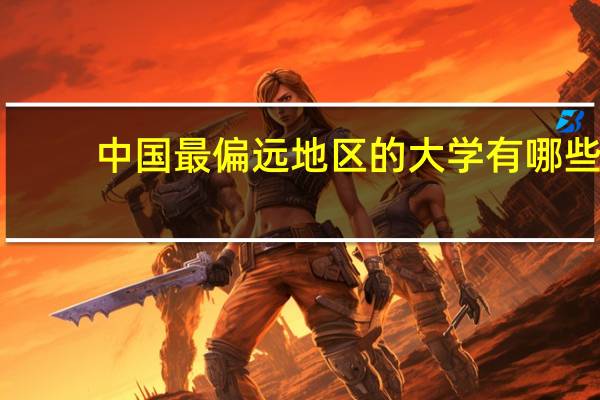 中国最偏远地区的大学有哪些