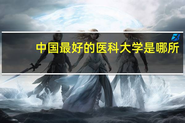 中国最好的医科大学是哪所