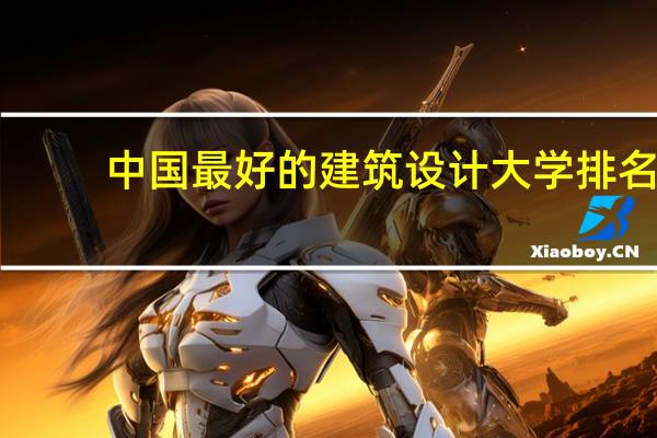 中国最好的建筑设计大学排名