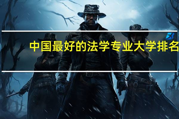 中国最好的法学专业大学排名