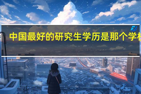 中国最好的研究生学历是那个学校的