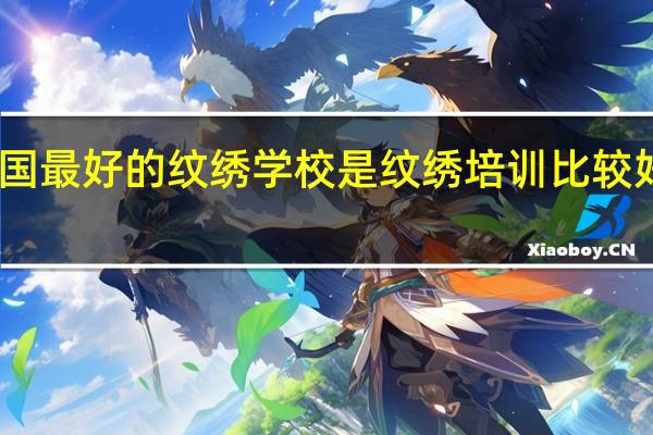 中国最好的纹绣学校是 纹绣培训比较好的学校