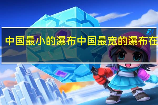 中国最小的瀑布 中国最宽的瀑布在哪里