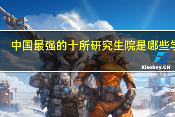 中国最强的十所研究生院是哪些学校