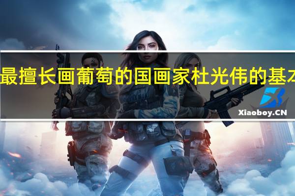 中国最擅长画葡萄的国画家杜光伟的基本情况介绍