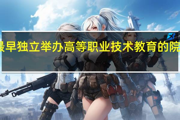 中国最早独立举办高等职业技术教育的院校是哪一所