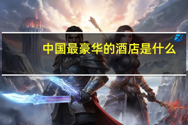 中国最豪华的酒店是什么