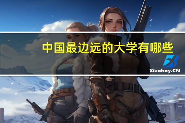 中国最边远的大学有哪些