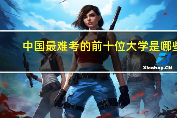 中国最难考的前十位大学是哪些