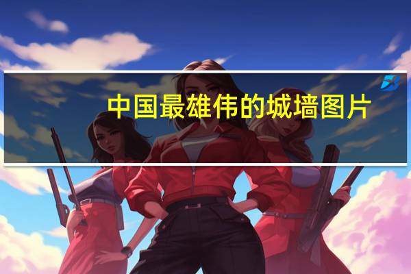 中国最雄伟的城墙图片(中国最雄伟的城墙)