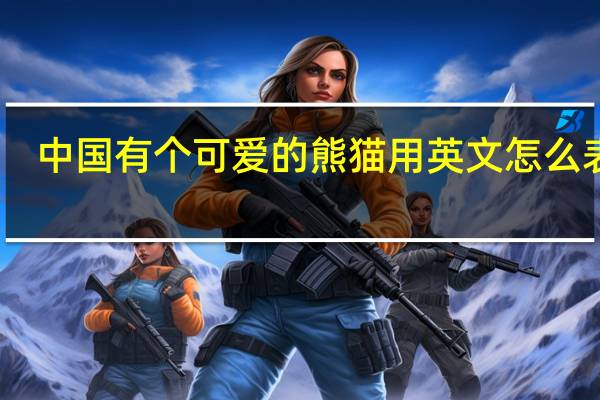 中国有个可爱的熊猫用英文怎么表达？
