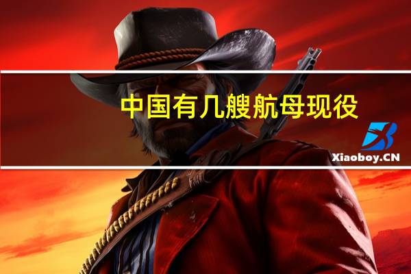 中国有几艘航母现役(中国有几艘航母在服役)
