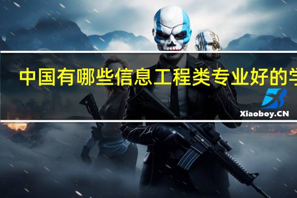 中国有哪些信息工程类专业好的学校