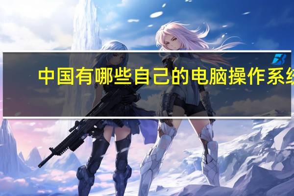 中国有哪些自己的电脑操作系统