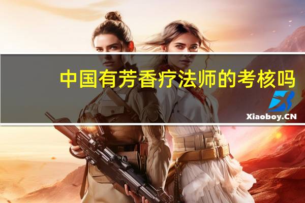 中国有芳香疗法师的考核吗