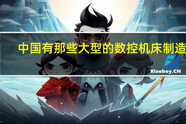 中国有那些大型的数控机床制造厂