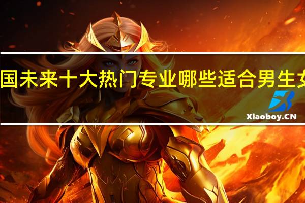 中国未来十大热门专业哪些 适合男生女生报考