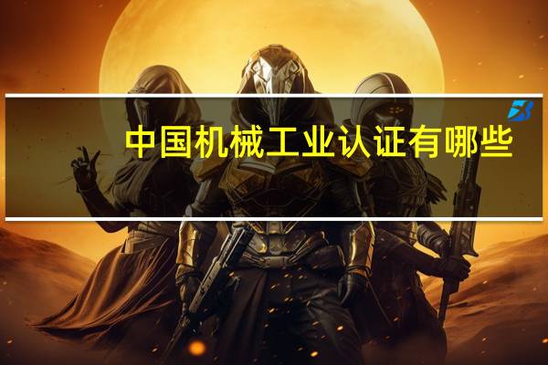 中国机械工业认证有哪些