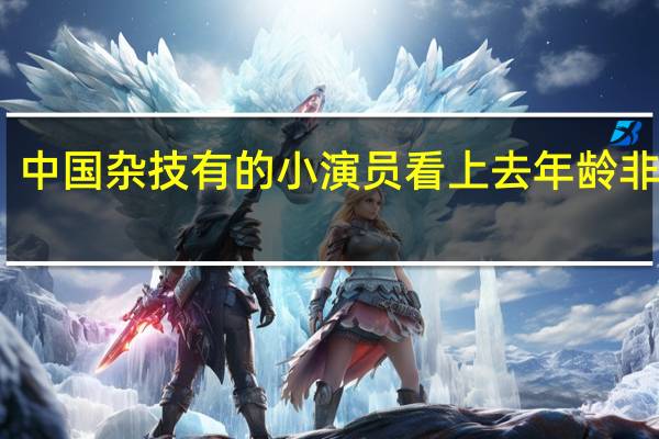 中国杂技有的小演员看上去年龄非常小，算童工吗